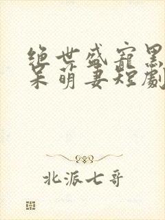 绝世盛宠黑帝的呆萌妻短剧在线免费看