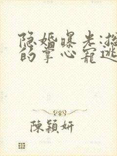 隐婚曝光:总裁的掌心宠逃婚了小说阅读