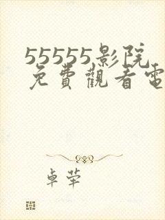55555影院免费观看电视剧大全最新