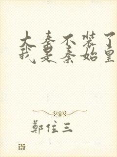 大秦不装了你爹我是秦始皇免费阅读免费