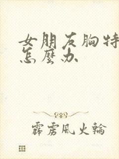 女朋友胸特别小怎么办