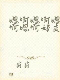 嗯啊嗯啊嗯啊嗯啊嗯啊好爽