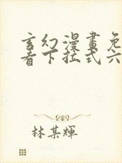 玄幻漫画免费观看下拉式六漫画