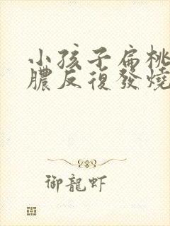 小孩子扁桃体化脓反复发烧怎么办