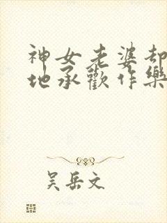 神女老婆却在背地承欢作乐笔趣阁