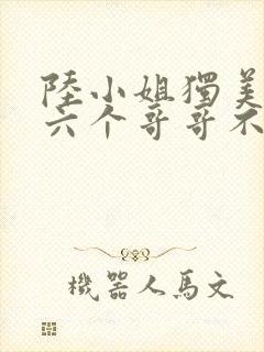 陆小姐独美后,六个哥哥不干了