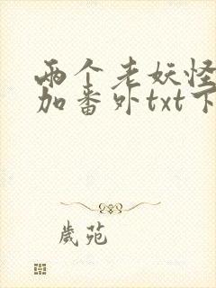 两个老妖怪全文加番外txt下载