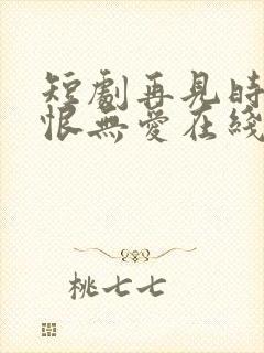 短剧再见时已无恨无爱在线观看