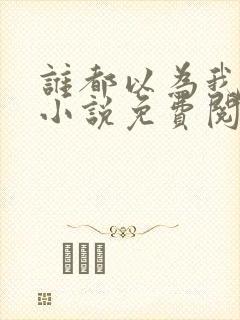 谁都以为我无敌小说免费阅读