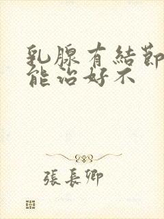 乳腺有结节增生能治好不