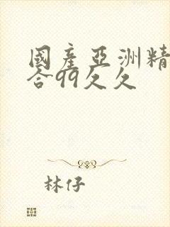 国产亚洲精品综合99久久