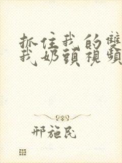 抓住我的双乳咬我奶头视频看看