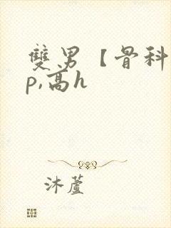 双男【骨科,np,高h