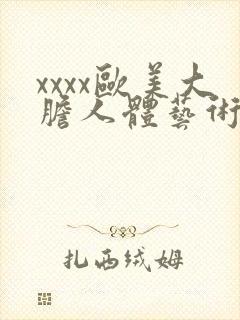 xxxx欧美大胆人体艺术摄影