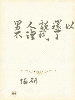 男人说还以为你不理我了