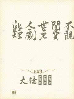 此人世间不相逢短剧免费观看