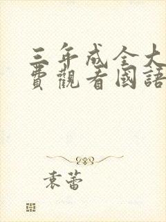 三年成全大全免费观看国语第一集