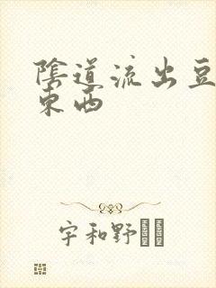 阴道流出豆腐渣东西