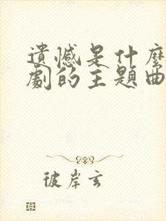 遗憾是什么电视剧的主题曲