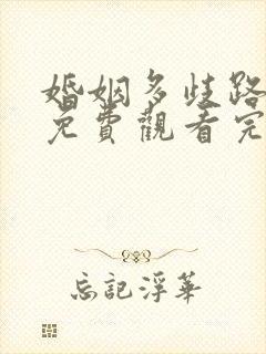 婚姻多歧路短剧免费观看完整版高清