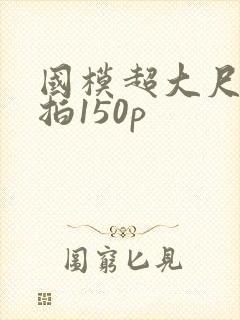 国模超大尺度私拍150p