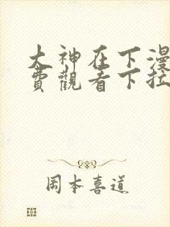 大神在下漫画免费观看下拉式六漫画