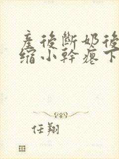 产后断奶后乳房缩小干瘪下垂怎么办