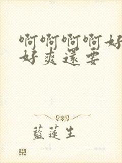 啊啊啊啊好舒服好爽还要