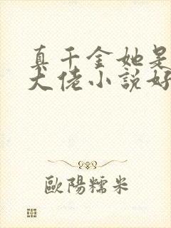 真千金她是全能大佬小说好看么