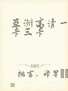 亚洲高清一卡二卡三卡