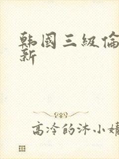 韩国三级伦理最新