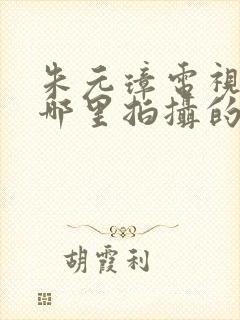 朱元璋电视剧在哪里拍摄的