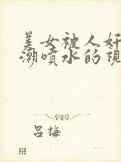 美女被人奸到高潮喷水的视频