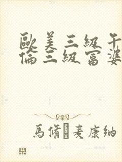 欧美三级午夜理伦三级富婆