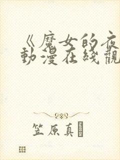 《魔女的夜宴》动漫在线观看全集免封面