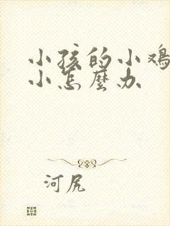 小孩的小鸡鸡很小怎么办