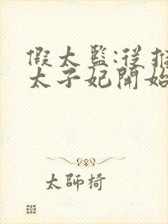 假太监:从推倒太子妃开始免费阅读