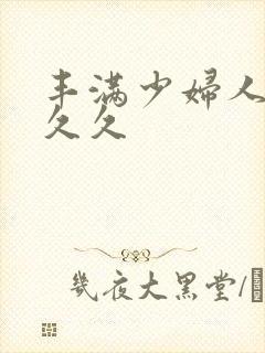 丰满少妇人妻久久久