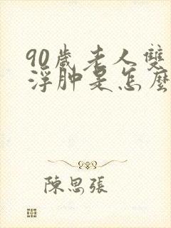 90岁老人双腿浮肿是怎么回事