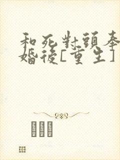 和死对头奉旨成婚后[重生]番外