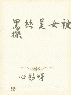 黑丝美女被我爆操