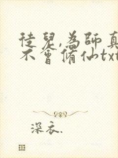 徒儿,为师真的不会修仙txt