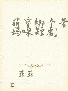 萌宝绑个爹地宠妈咪短剧