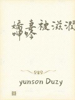 娇妻被滋润疯狂呻吟