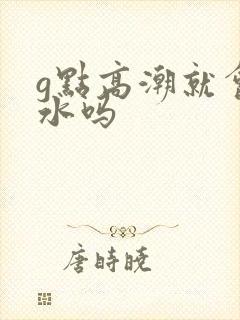 g点高潮就会喷水吗