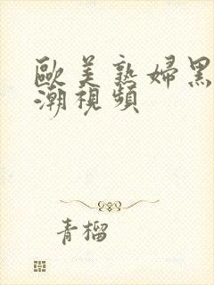 欧美熟妇黑人高潮视频