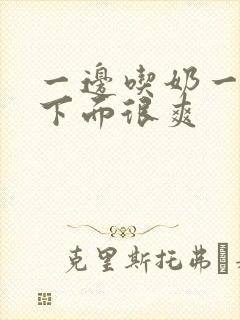 一边吃奶一边插下面很爽