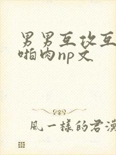 男男互攻互受h啪肉np文