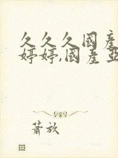 久久久国产精品婷婷,国产亚洲欧美精品