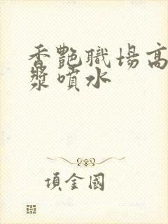 香艳职场高潮白浆喷水